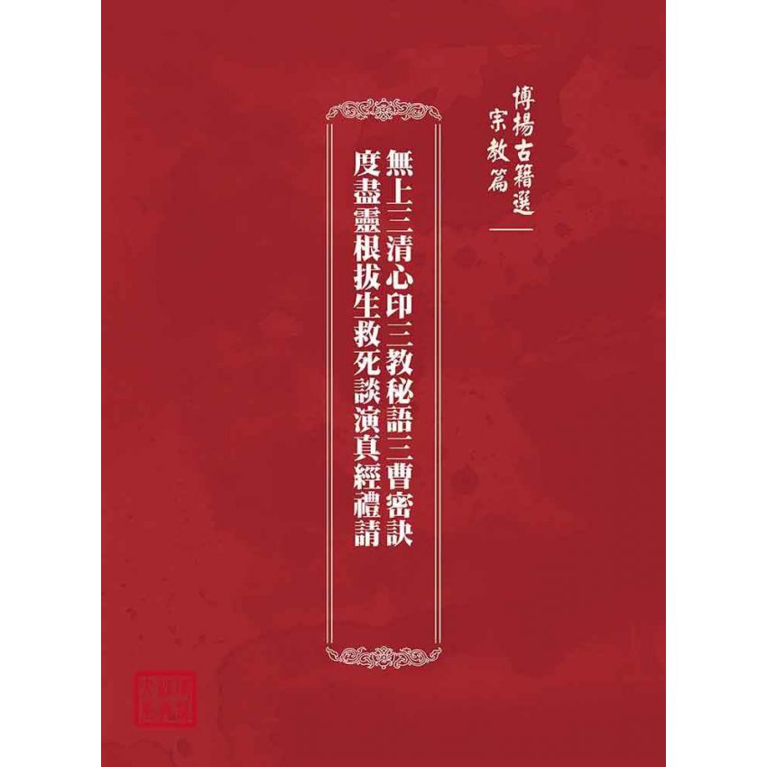 博揚古籍選(宗教篇)：無上三清心印三教秘語三曹密訣度盡靈根拔生救死談演真經禮請